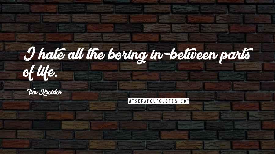 Tim Kreider Quotes: I hate all the boring in-between parts of life.