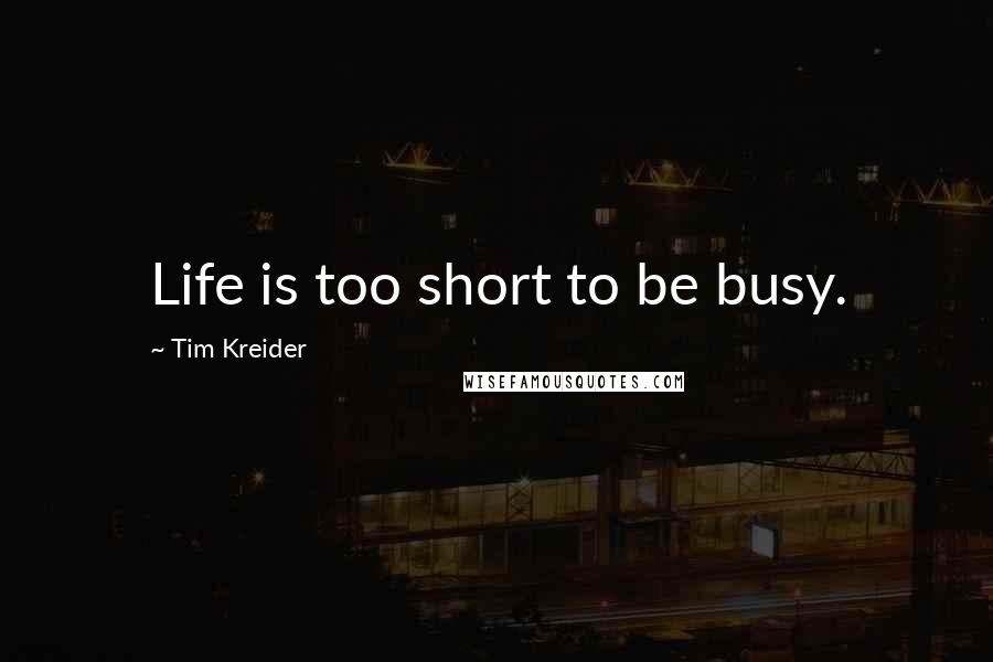 Tim Kreider Quotes: Life is too short to be busy.