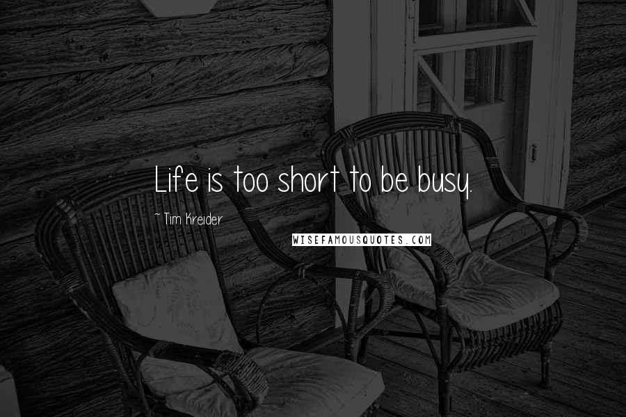 Tim Kreider Quotes: Life is too short to be busy.