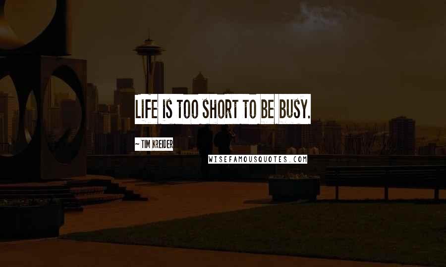 Tim Kreider Quotes: Life is too short to be busy.