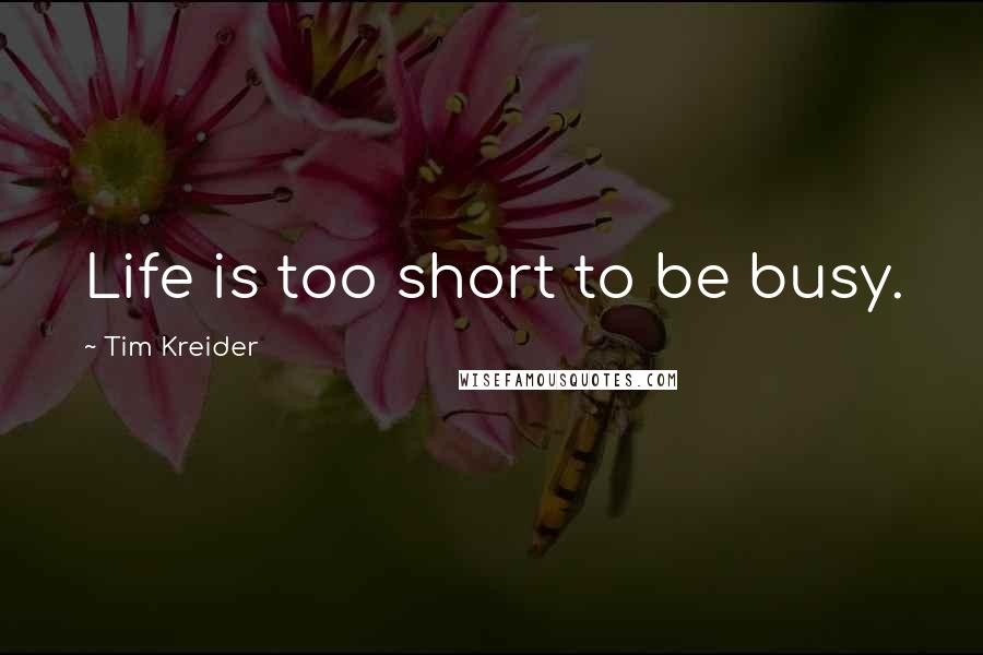 Tim Kreider Quotes: Life is too short to be busy.
