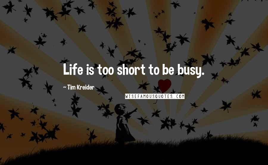 Tim Kreider Quotes: Life is too short to be busy.