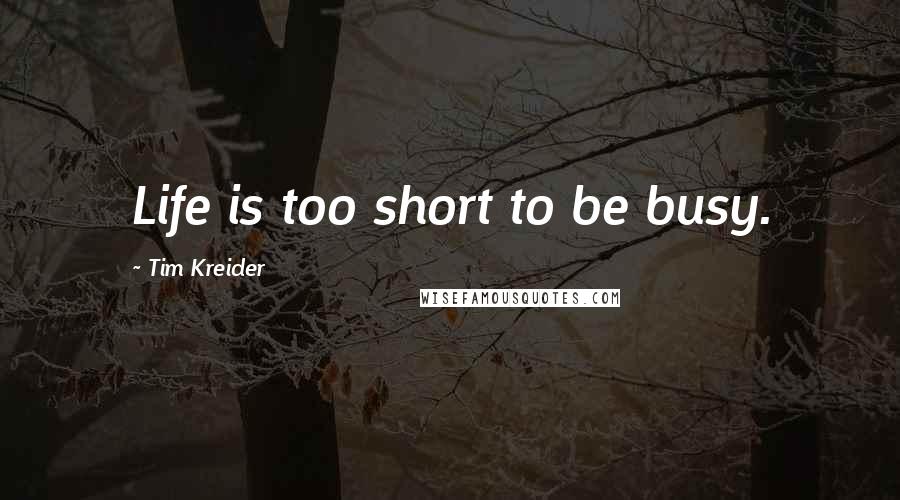 Tim Kreider Quotes: Life is too short to be busy.