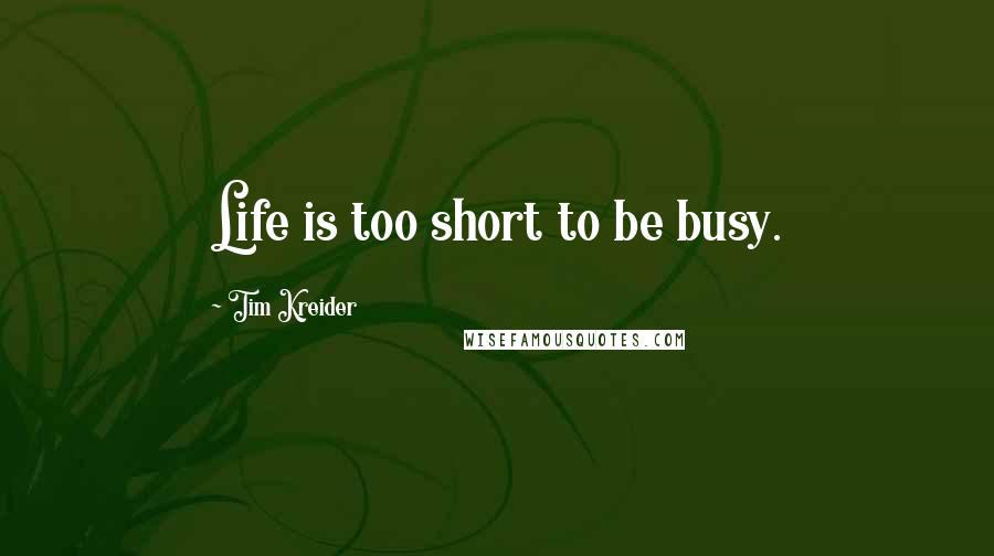 Tim Kreider Quotes: Life is too short to be busy.