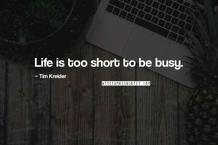 Tim Kreider Quotes: Life is too short to be busy.