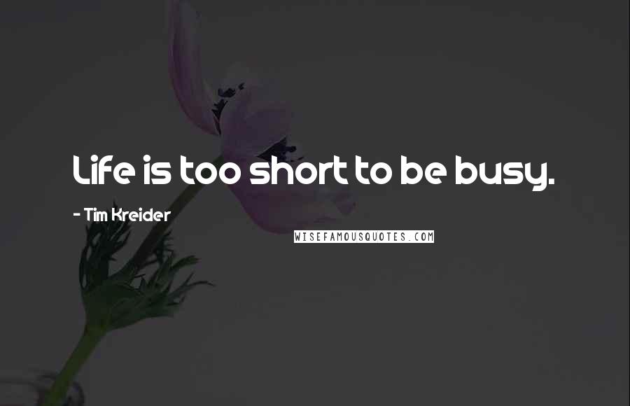 Tim Kreider Quotes: Life is too short to be busy.