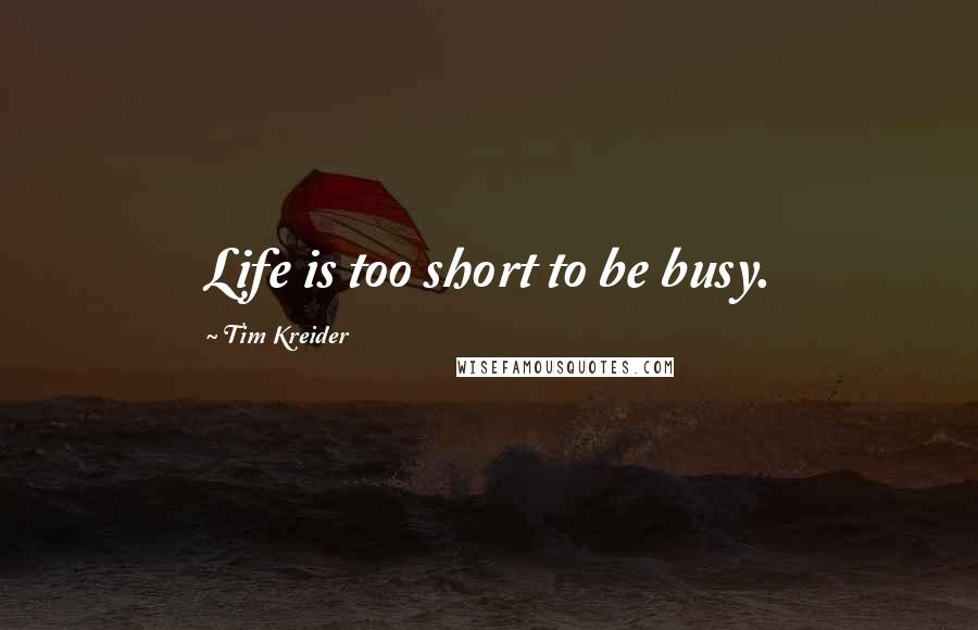 Tim Kreider Quotes: Life is too short to be busy.