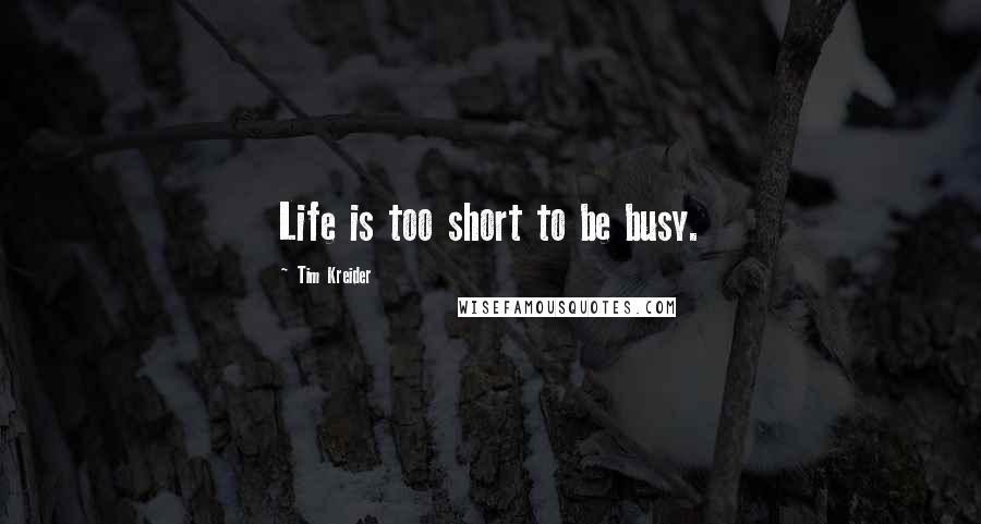 Tim Kreider Quotes: Life is too short to be busy.