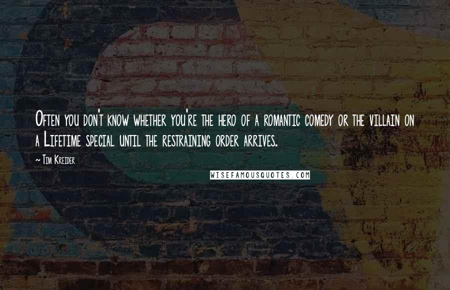 Tim Kreider Quotes: Often you don't know whether you're the hero of a romantic comedy or the villain on a Lifetime special until the restraining order arrives.
