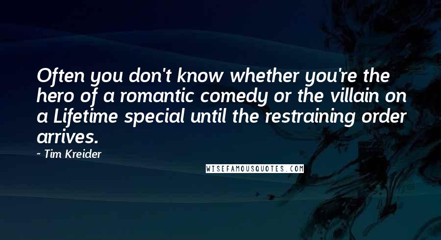 Tim Kreider Quotes: Often you don't know whether you're the hero of a romantic comedy or the villain on a Lifetime special until the restraining order arrives.