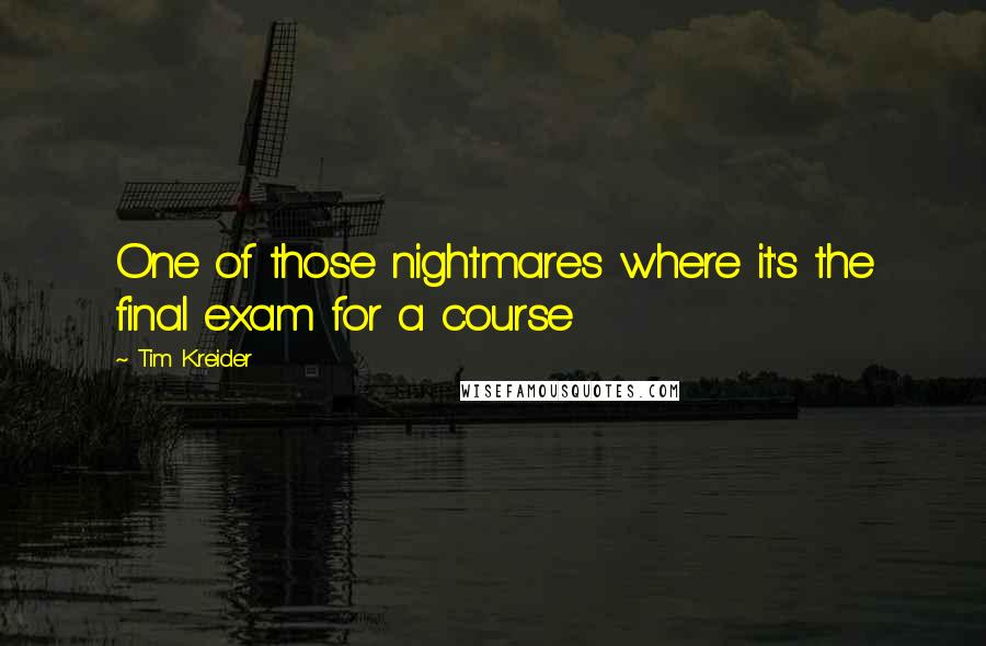 Tim Kreider Quotes: One of those nightmares where it's the final exam for a course