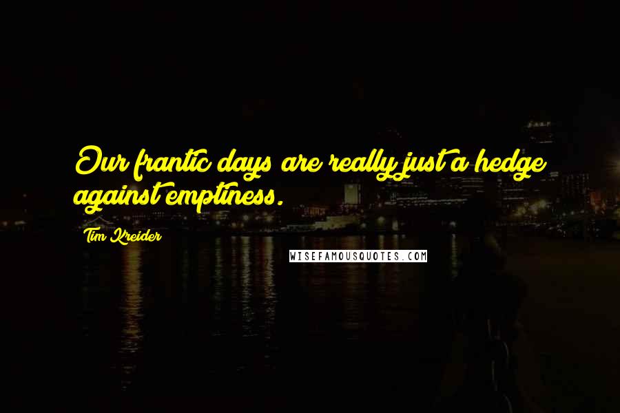 Tim Kreider Quotes: Our frantic days are really just a hedge against emptiness.