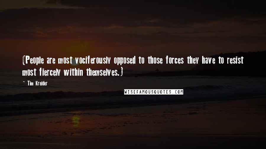Tim Kreider Quotes: (People are most vociferously opposed to those forces they have to resist most fiercely within themselves.)