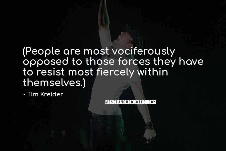 Tim Kreider Quotes: (People are most vociferously opposed to those forces they have to resist most fiercely within themselves.)