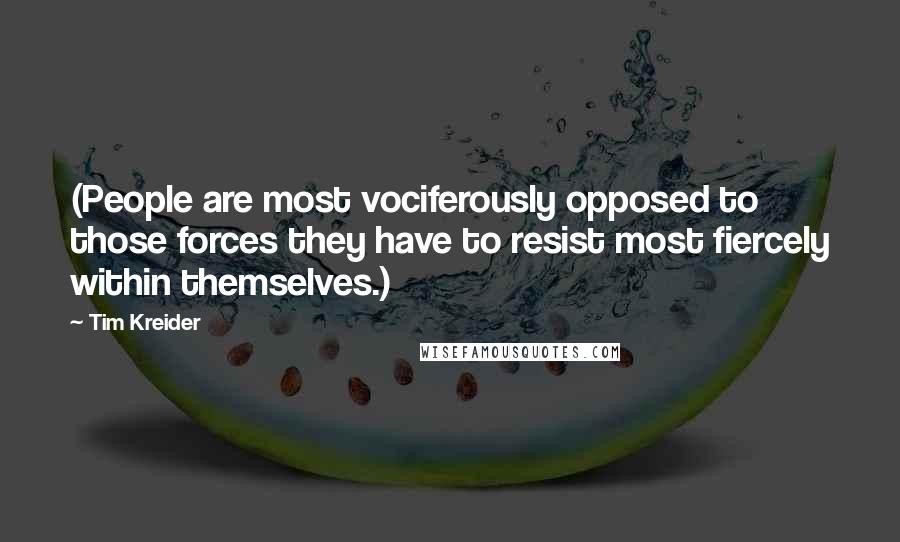Tim Kreider Quotes: (People are most vociferously opposed to those forces they have to resist most fiercely within themselves.)