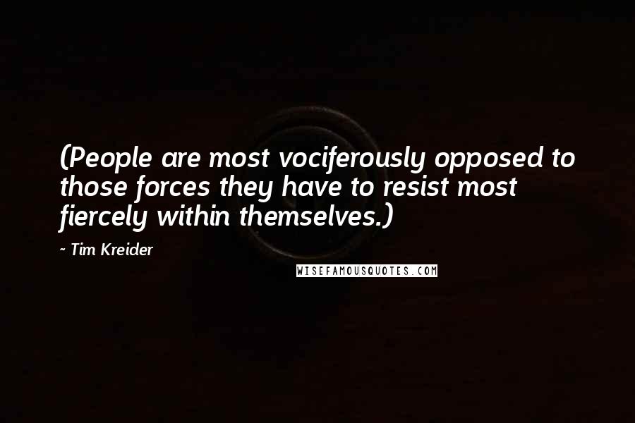 Tim Kreider Quotes: (People are most vociferously opposed to those forces they have to resist most fiercely within themselves.)
