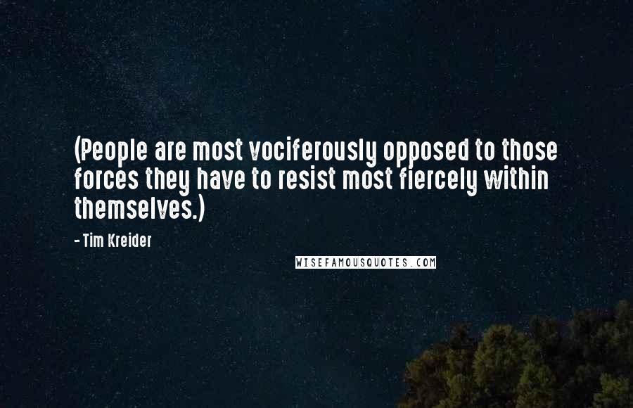 Tim Kreider Quotes: (People are most vociferously opposed to those forces they have to resist most fiercely within themselves.)