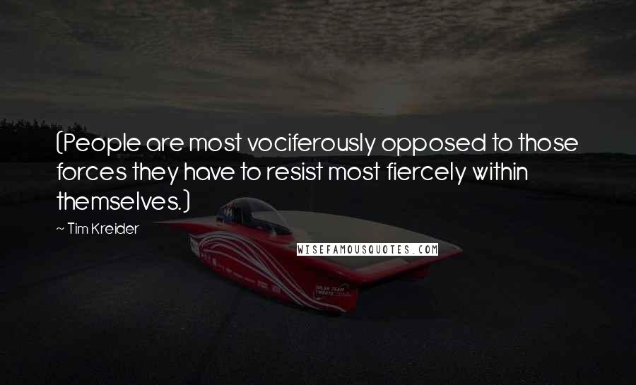 Tim Kreider Quotes: (People are most vociferously opposed to those forces they have to resist most fiercely within themselves.)