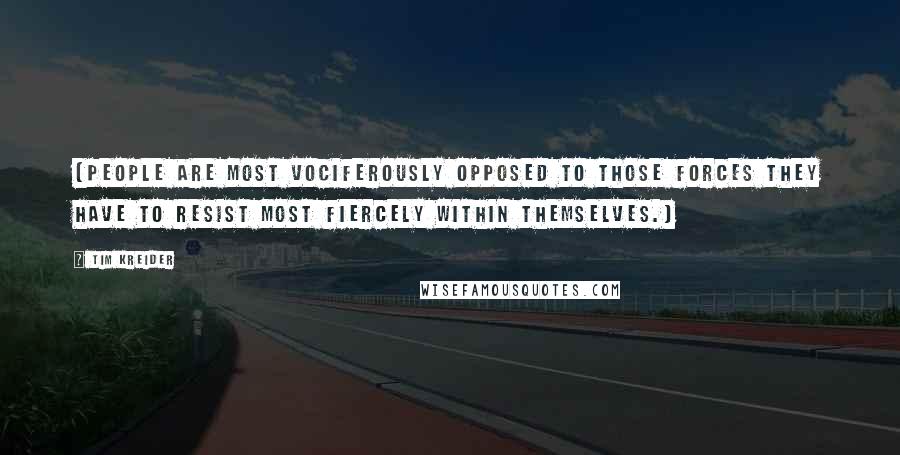 Tim Kreider Quotes: (People are most vociferously opposed to those forces they have to resist most fiercely within themselves.)