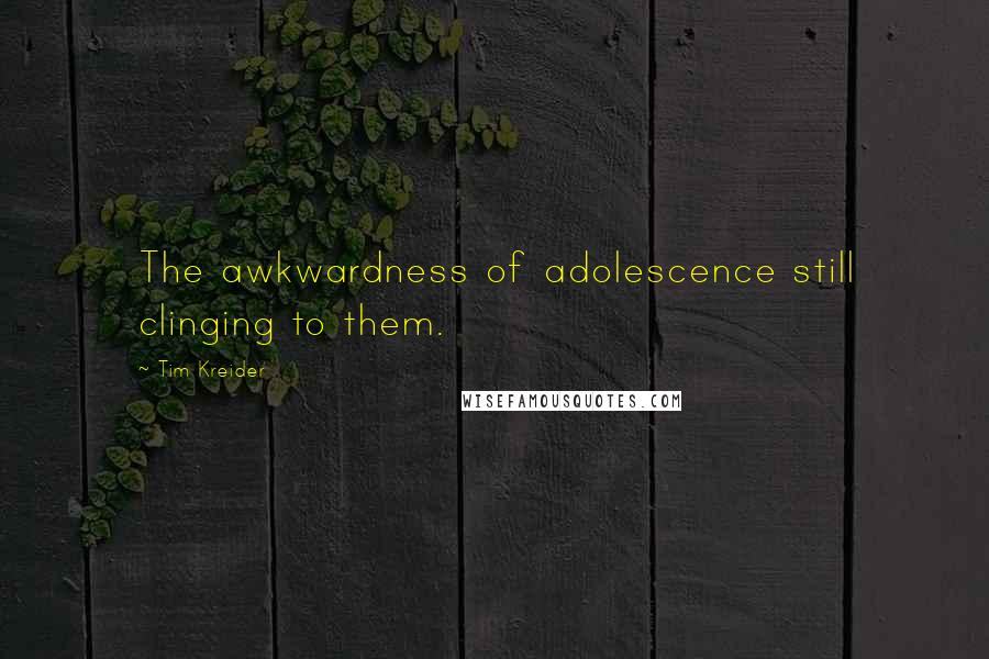 Tim Kreider Quotes: The awkwardness of adolescence still clinging to them.