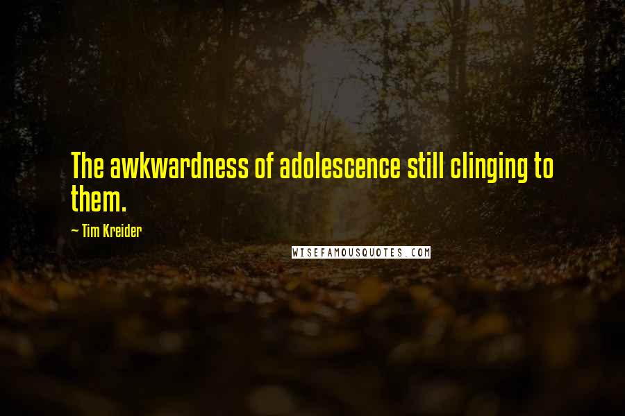 Tim Kreider Quotes: The awkwardness of adolescence still clinging to them.