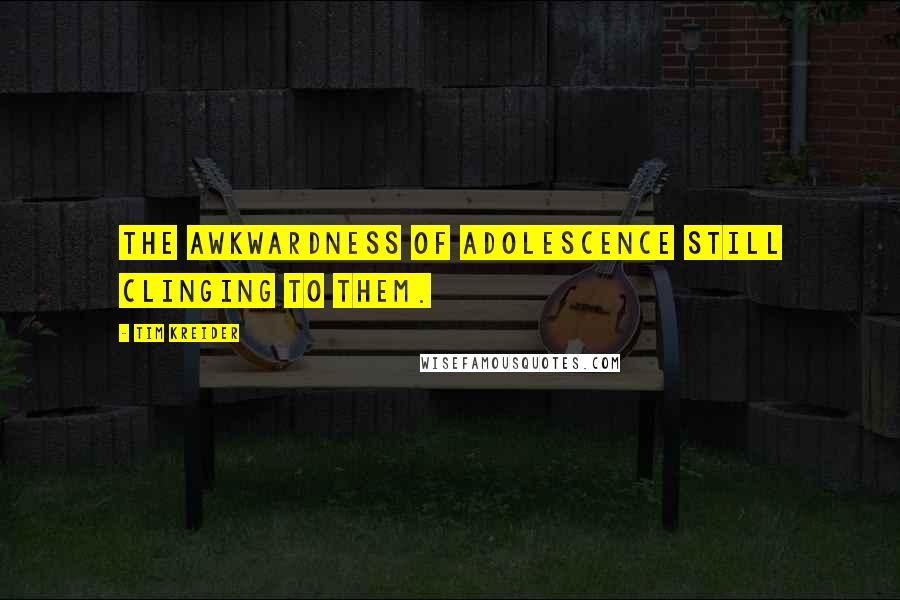 Tim Kreider Quotes: The awkwardness of adolescence still clinging to them.