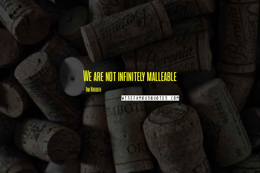 Tim Kreider Quotes: We are not infinitely malleable