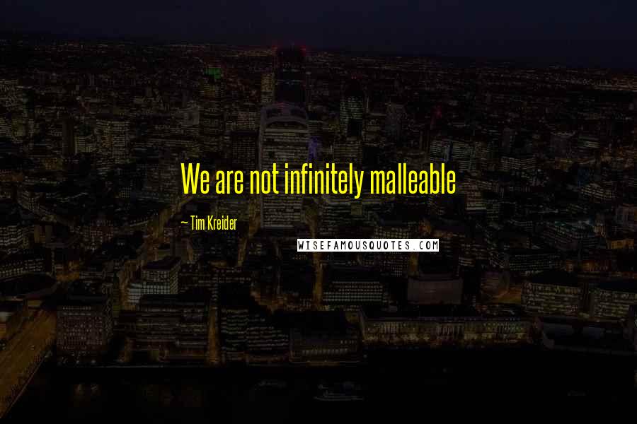 Tim Kreider Quotes: We are not infinitely malleable