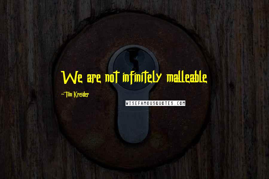 Tim Kreider Quotes: We are not infinitely malleable