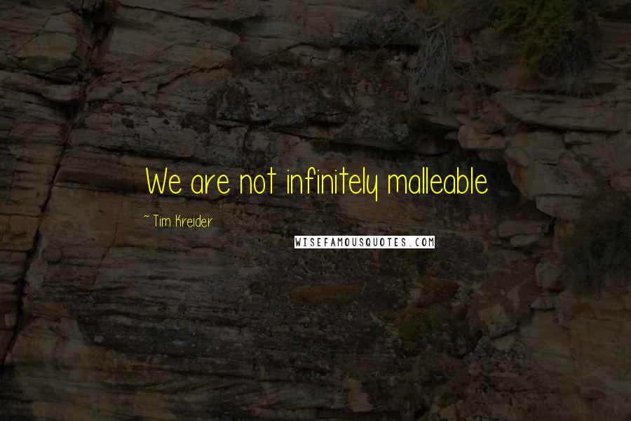 Tim Kreider Quotes: We are not infinitely malleable