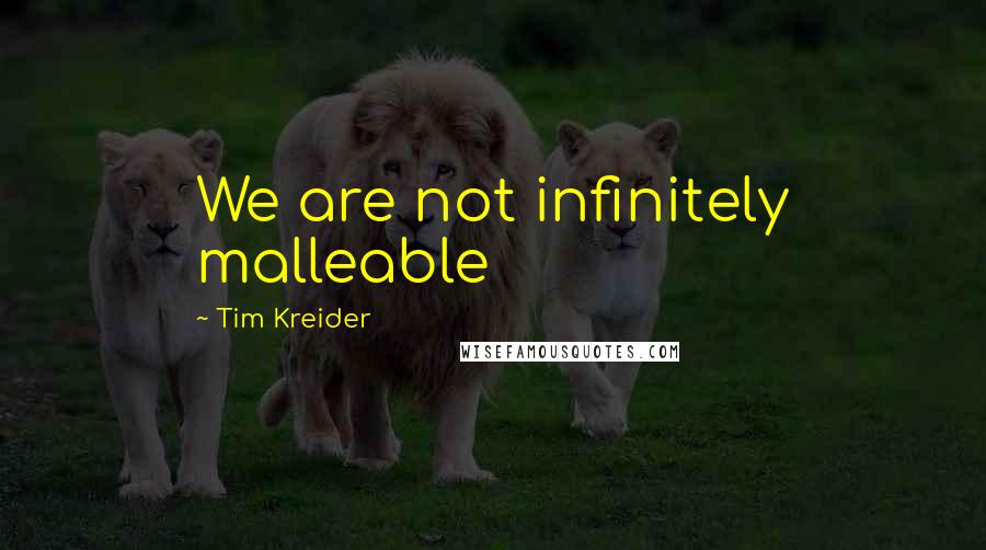 Tim Kreider Quotes: We are not infinitely malleable