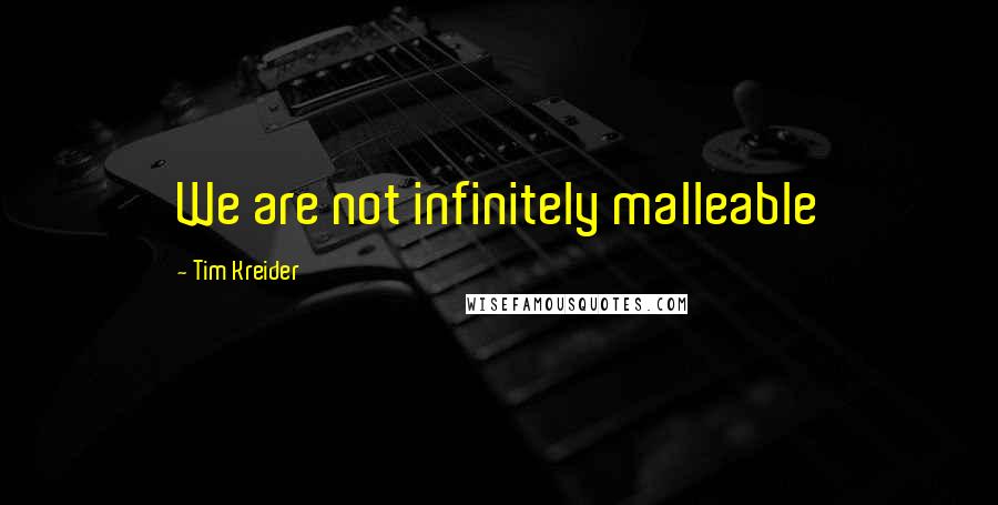 Tim Kreider Quotes: We are not infinitely malleable