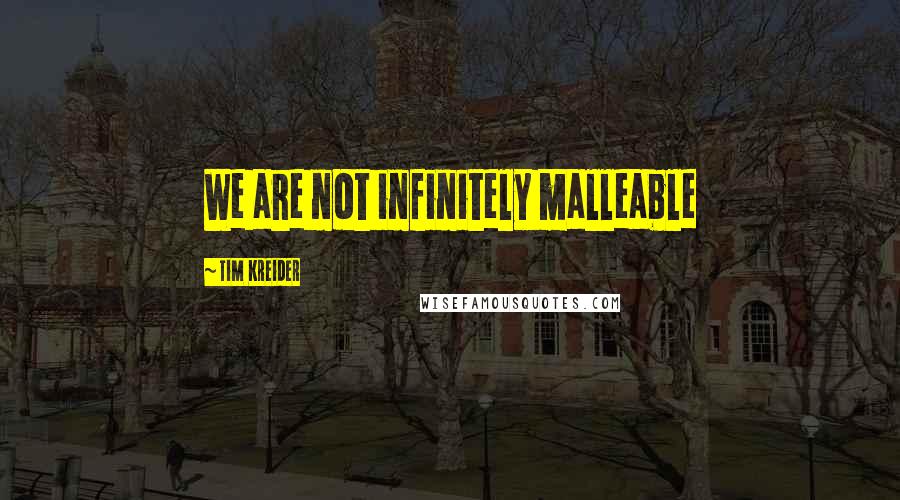 Tim Kreider Quotes: We are not infinitely malleable