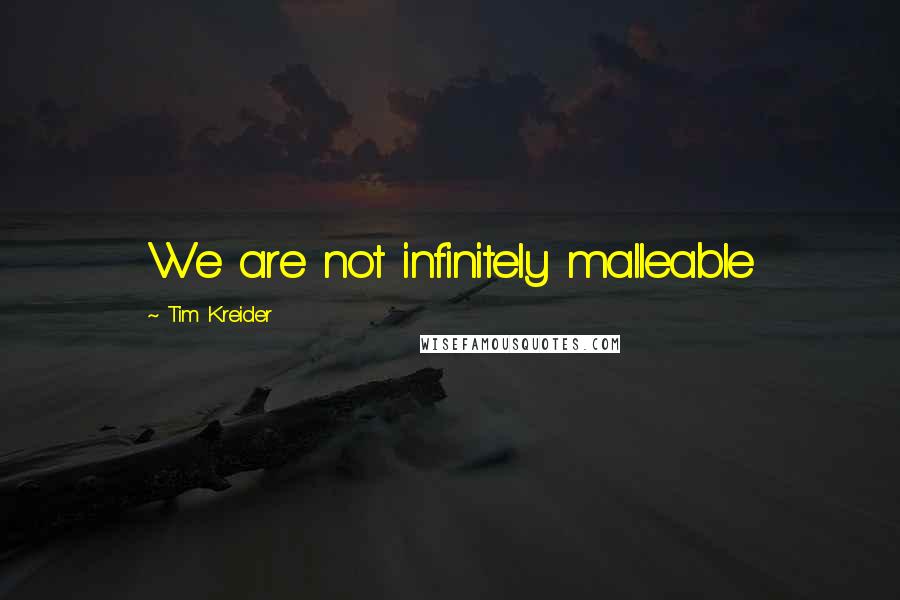 Tim Kreider Quotes: We are not infinitely malleable