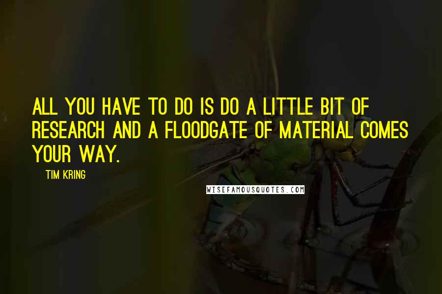 Tim Kring Quotes: All you have to do is do a little bit of research and a floodgate of material comes your way.