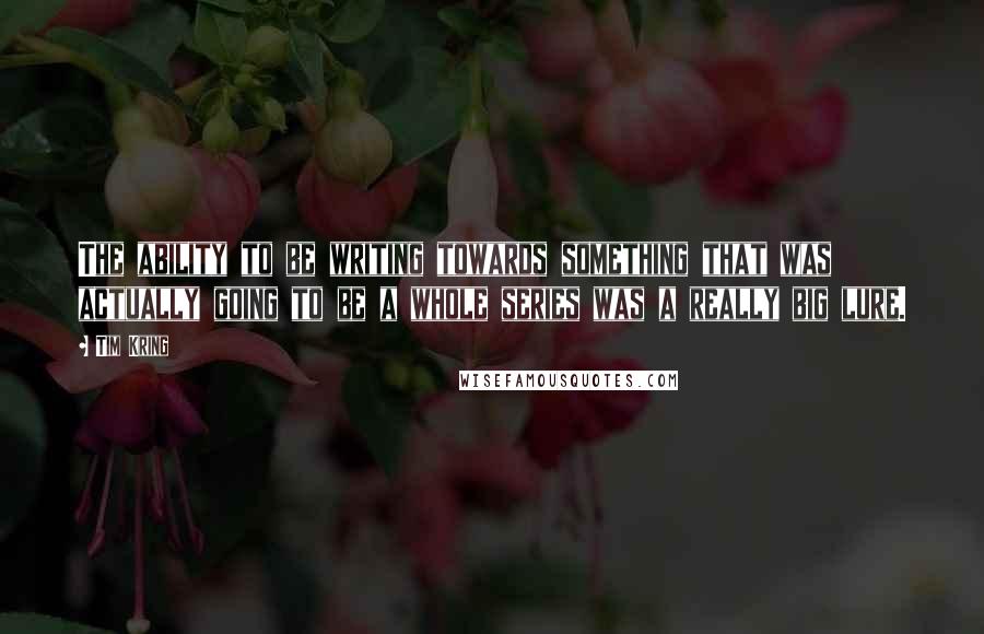 Tim Kring Quotes: The ability to be writing towards something that was actually going to be a whole series was a really big lure.