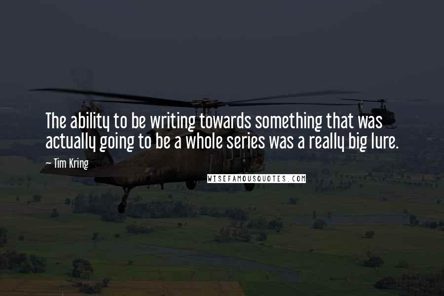 Tim Kring Quotes: The ability to be writing towards something that was actually going to be a whole series was a really big lure.