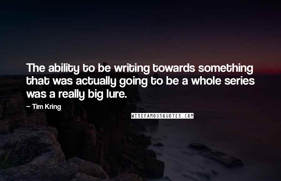 Tim Kring Quotes: The ability to be writing towards something that was actually going to be a whole series was a really big lure.