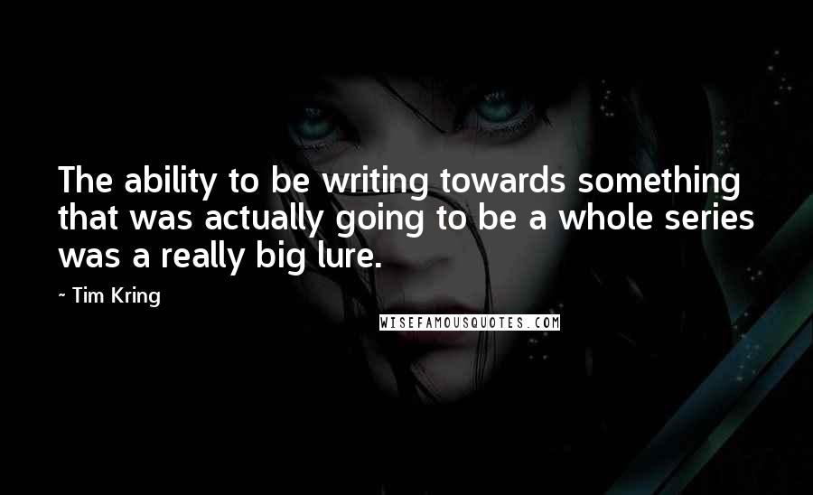 Tim Kring Quotes: The ability to be writing towards something that was actually going to be a whole series was a really big lure.