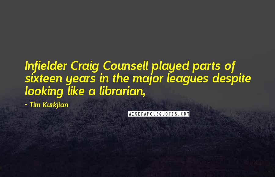 Tim Kurkjian Quotes: Infielder Craig Counsell played parts of sixteen years in the major leagues despite looking like a librarian,
