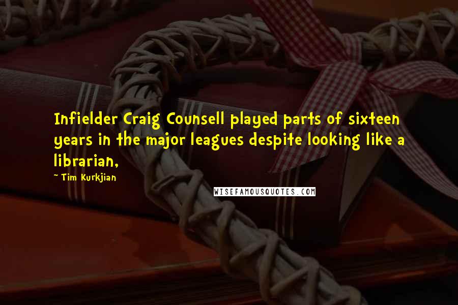 Tim Kurkjian Quotes: Infielder Craig Counsell played parts of sixteen years in the major leagues despite looking like a librarian,