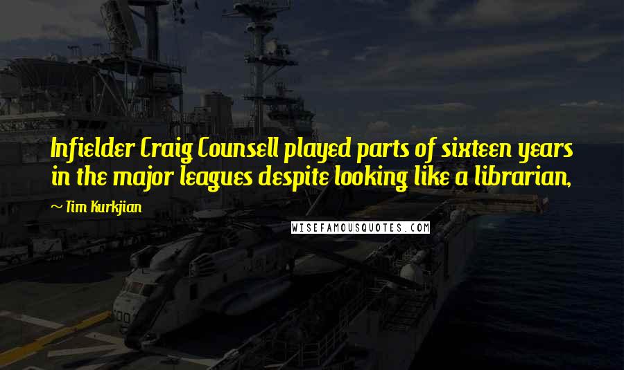 Tim Kurkjian Quotes: Infielder Craig Counsell played parts of sixteen years in the major leagues despite looking like a librarian,