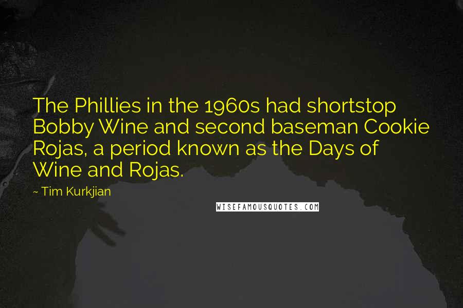 Tim Kurkjian Quotes: The Phillies in the 1960s had shortstop Bobby Wine and second baseman Cookie Rojas, a period known as the Days of Wine and Rojas.