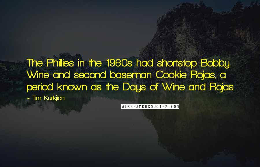 Tim Kurkjian Quotes: The Phillies in the 1960s had shortstop Bobby Wine and second baseman Cookie Rojas, a period known as the Days of Wine and Rojas.
