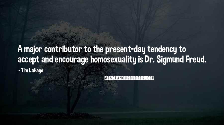 Tim LaHaye Quotes: A major contributor to the present-day tendency to accept and encourage homosexuality is Dr. Sigmund Freud.