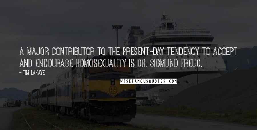 Tim LaHaye Quotes: A major contributor to the present-day tendency to accept and encourage homosexuality is Dr. Sigmund Freud.