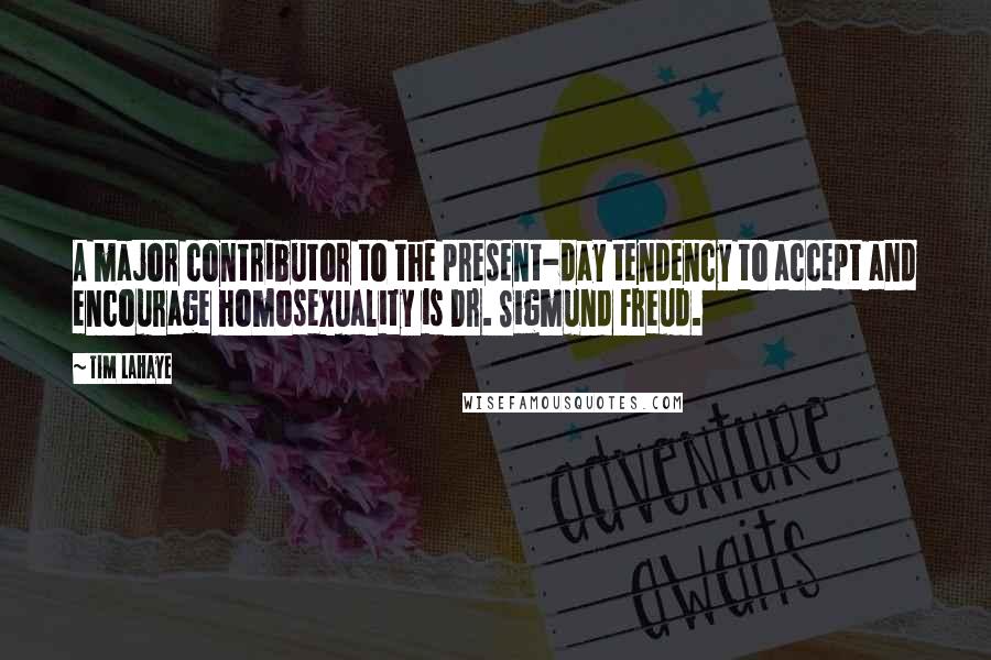 Tim LaHaye Quotes: A major contributor to the present-day tendency to accept and encourage homosexuality is Dr. Sigmund Freud.