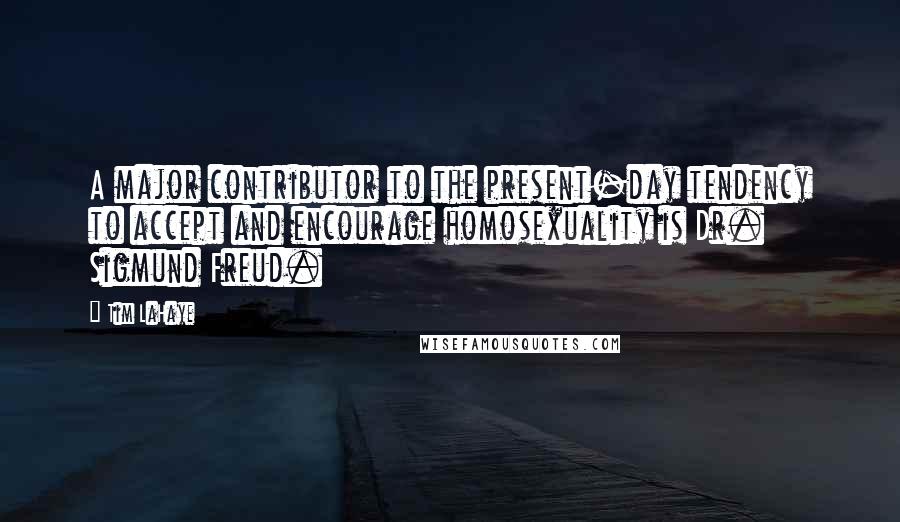 Tim LaHaye Quotes: A major contributor to the present-day tendency to accept and encourage homosexuality is Dr. Sigmund Freud.