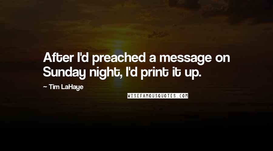 Tim LaHaye Quotes: After I'd preached a message on Sunday night, I'd print it up.