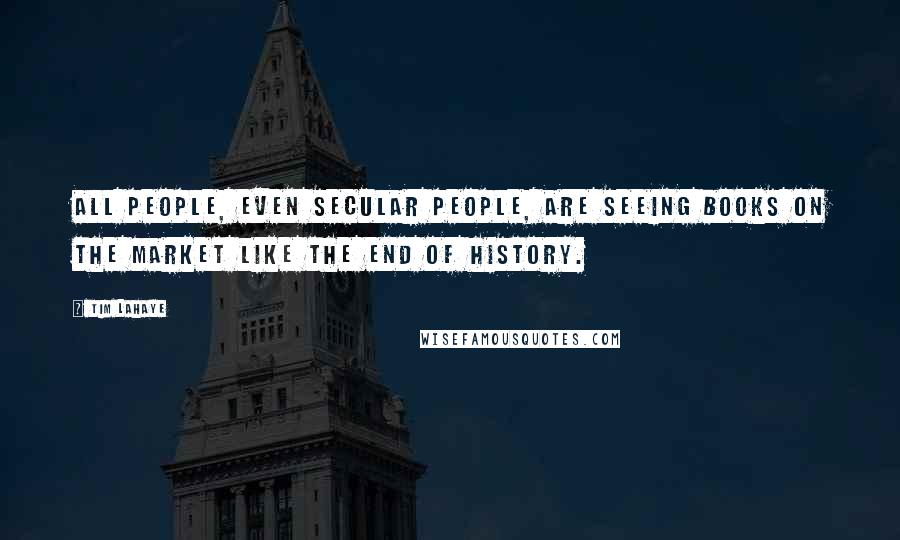 Tim LaHaye Quotes: All people, even secular people, are seeing books on the market like The End of History.